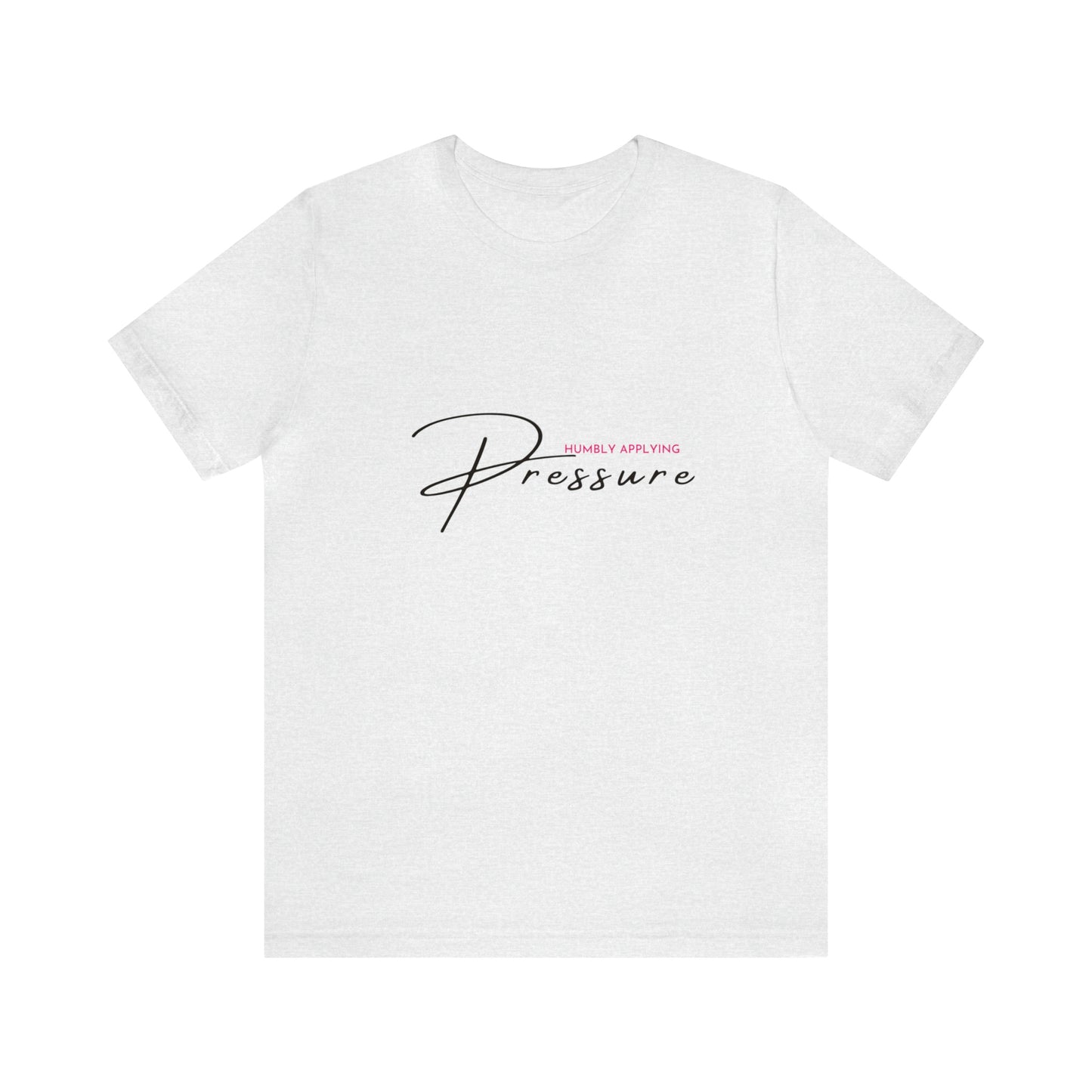 Humbly Applying Pressure Statement T Shirt