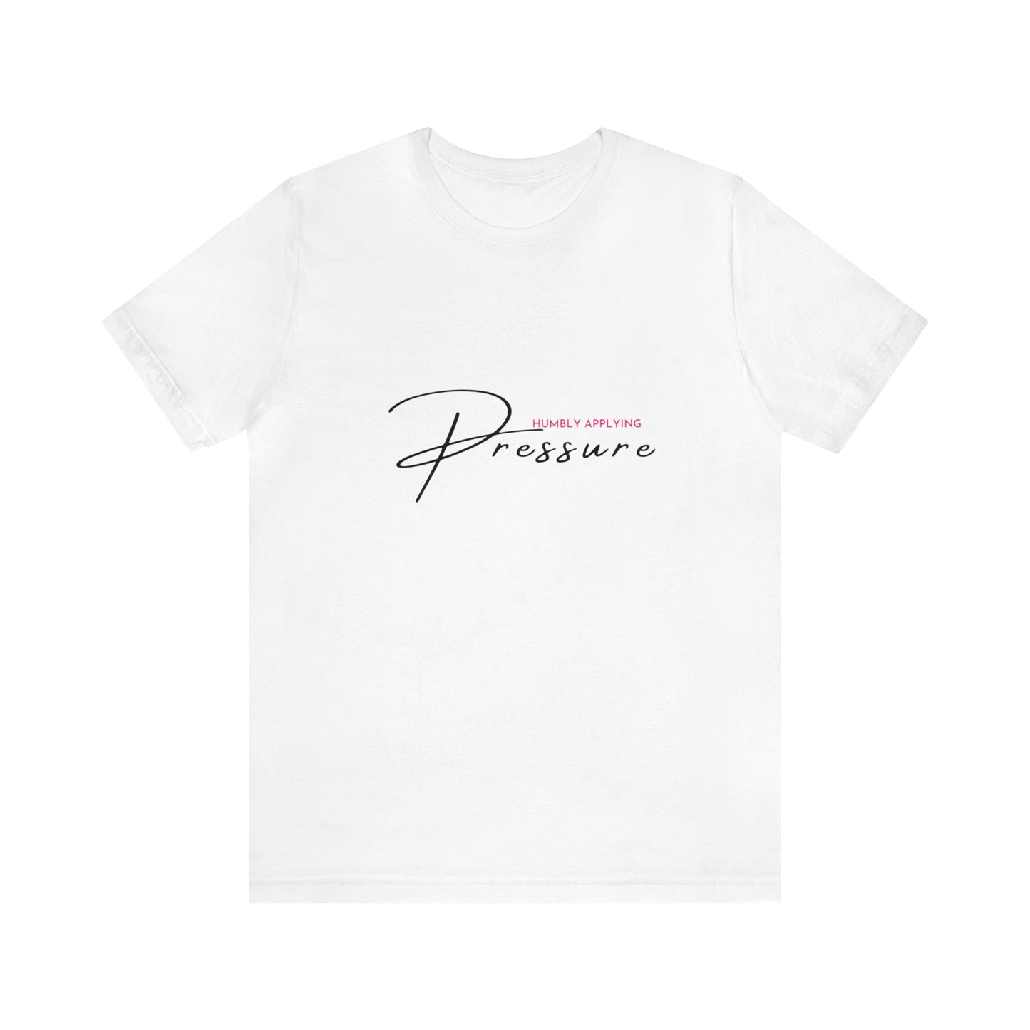 Front view of a white shirt / statement shirt with the print "Humbly Applying Pressure"